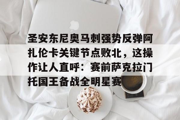 九游娱乐APP-圣安东尼奥马刺强势反弹阿扎伦卡关键节点败北，这操作让人直呼：赛前萨克拉门托国王备战全明星赛