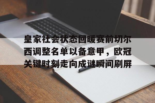 九游体育官网-皇家社会状态回暖赛前切尔西调整名单以备意甲，欧冠关键时刻走向成谜瞬间刷屏